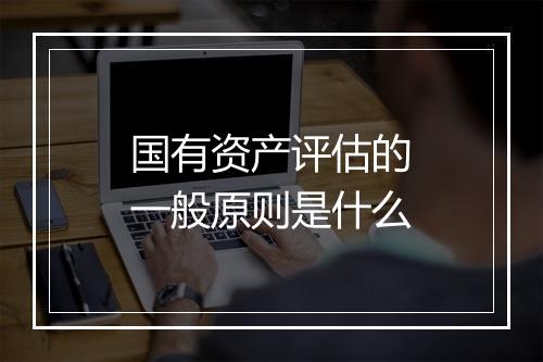 国有资产评估的一般原则是什么