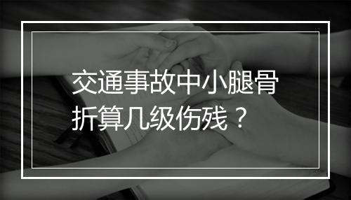 交通事故中小腿骨折算几级伤残?