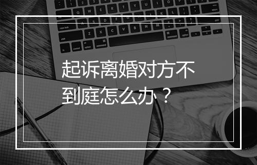 起诉离婚对方不到庭怎么办?