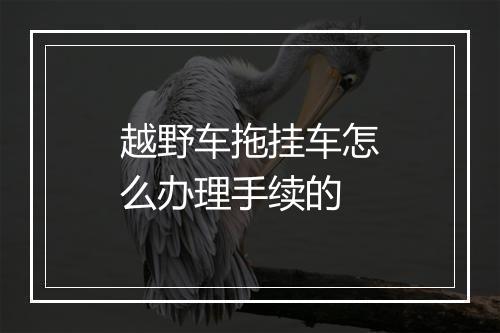 越野车拖挂车怎么办理手续的