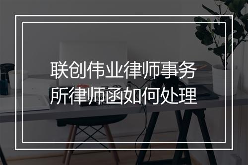 联创伟业律师事务所律师函如何处理