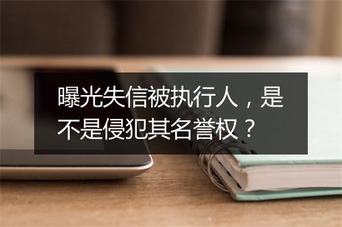 曝光失信被执行人,是不是侵犯其名誉权?