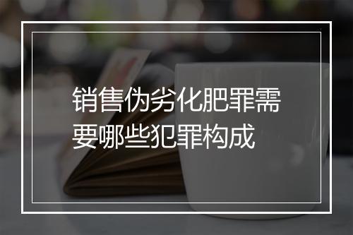 销售伪劣化肥罪需要哪些犯罪构成