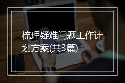 梳理疑难问题工作计划方案(共3篇)