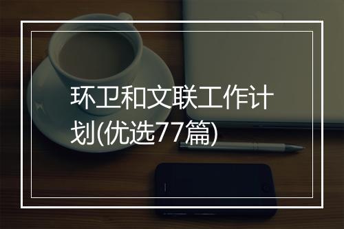 环卫和文联工作计划(优选77篇)