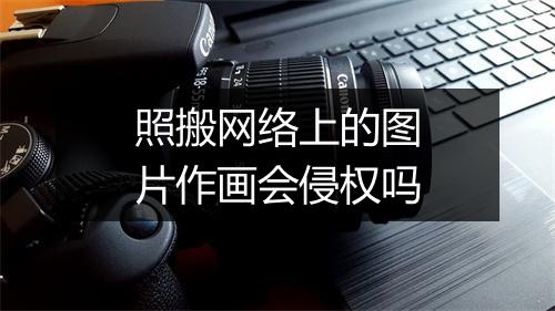 照搬网络上的图片作画会侵权吗