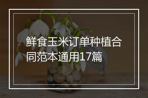 鲜食玉米订单种植合同范本通用17篇