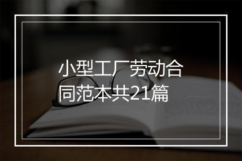 小型工厂劳动合同范本共21篇