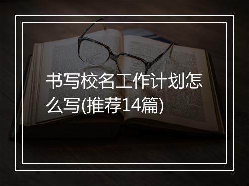 书写校名工作计划怎么写(推荐14篇)