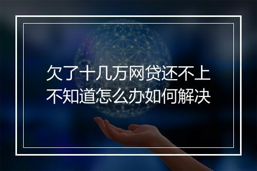 欠了十几万网贷还不上不知道怎么办如何解决