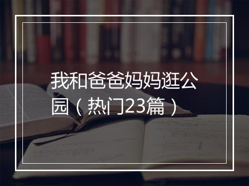 我和爸爸妈妈逛公园(热门23篇)