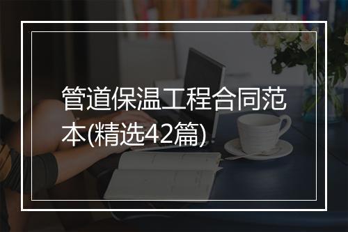 管道保温工程合同范本(精选42篇)