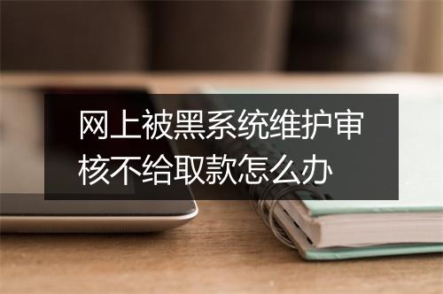 网上被黑系统维护审核不给取款怎么办