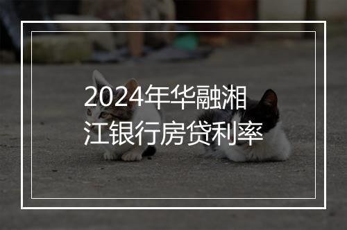 2024年华融湘江银行房贷利率