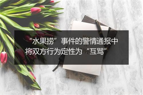 “水果捞”事件的警情通报中将双方行为定性为“互骂”