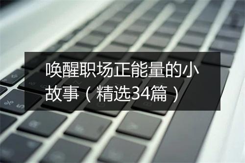 唤醒职场正能量的小故事(精选34篇)