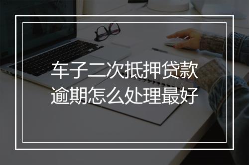 车子二次抵押贷款逾期怎么处理最好