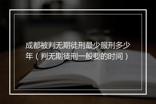 成都被判无期徒刑最少服刑多少年(判无期徒刑一般要的时间)