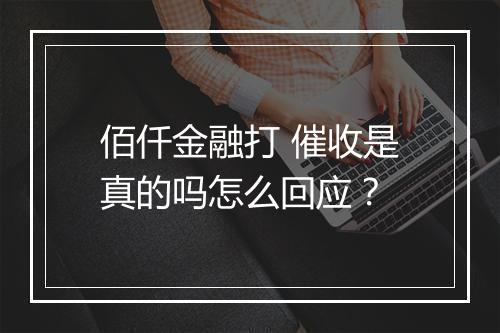 佰仟金融打 催收是真的吗怎么回应?