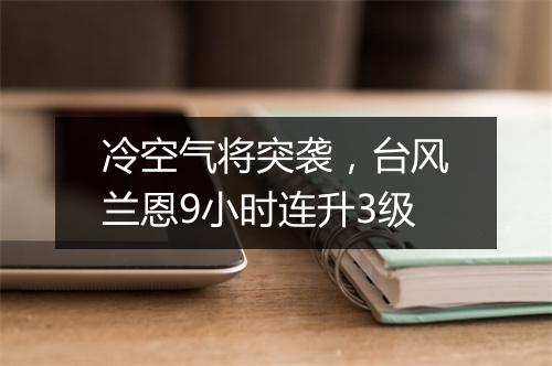 冷空气将突袭,台风兰恩9小时连升3级