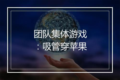 团队集体游戏:吸管穿苹果