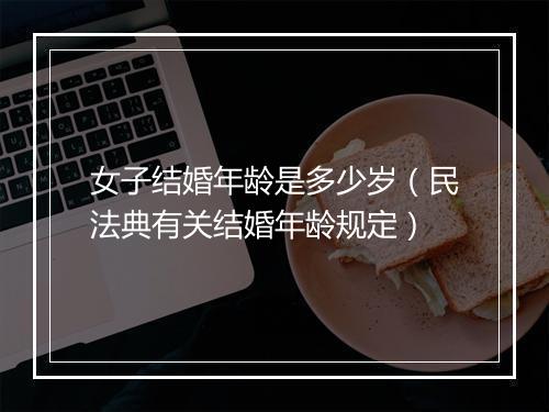女子结婚年龄是多少岁(民法典有关结婚年龄规定)