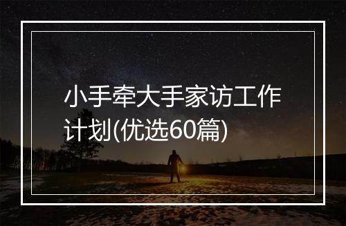 小手牵大手家访工作计划(优选60篇)