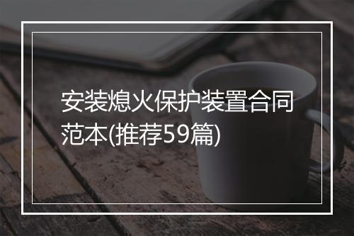 安装熄火保护装置合同范本(推荐59篇)