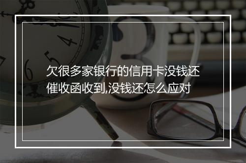 欠很多家银行的信用卡没钱还催收函收到,没钱还怎么应对