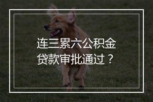 连三累六公积金贷款审批通过?