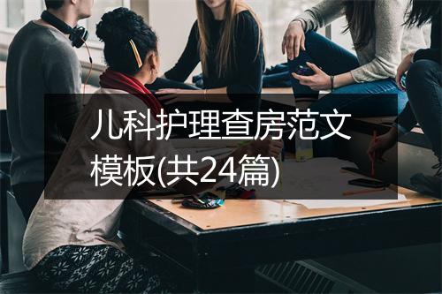 儿科护理查房范文模板(共24篇)