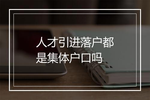 人才引进落户都是集体户口吗