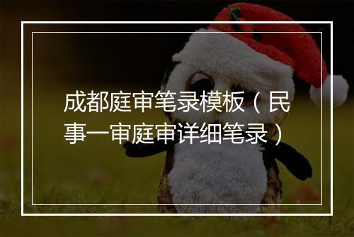 成都庭审笔录模板(民事一审庭审详细笔录)