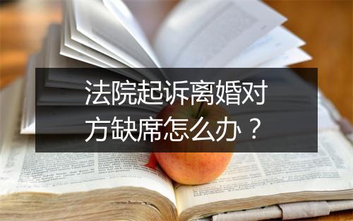 法院起诉离婚对方缺席怎么办?