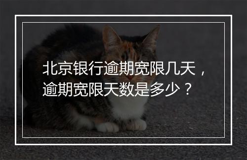 北京银行逾期宽限几天,逾期宽限天数是多少?