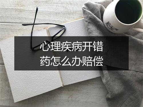 心理疾病开错药怎么办赔偿
