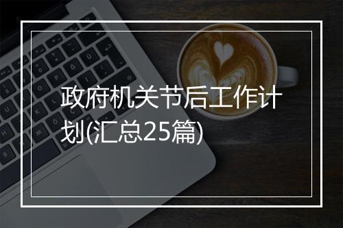 政府机关节后工作计划(汇总25篇)