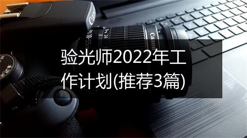 验光师2022年工作计划(推荐3篇)