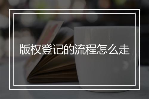 版权登记的流程怎么走