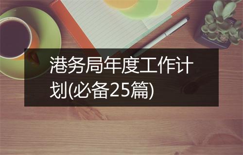 港务局年度工作计划(必备25篇)