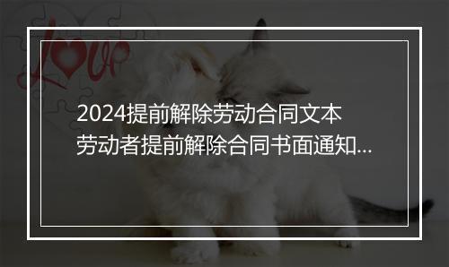 2024提前解除劳动合同文本 劳动者提前解除合同书面通知如何写