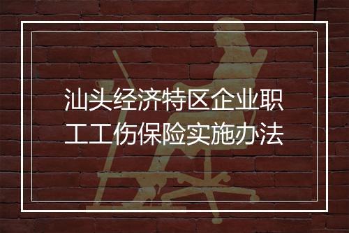 汕头经济特区企业职工工伤保险实施办法