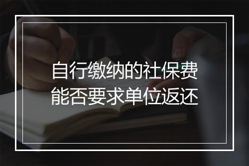 自行缴纳的社保费能否要求单位返还