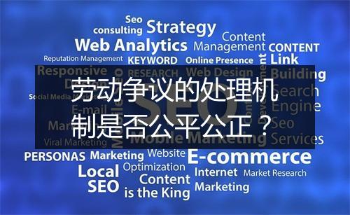 劳动争议的处理机制是否公平公正?