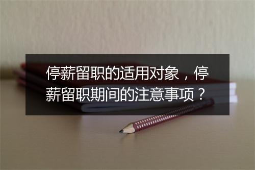 停薪留职的适用对象,停薪留职期间的注意事项?
