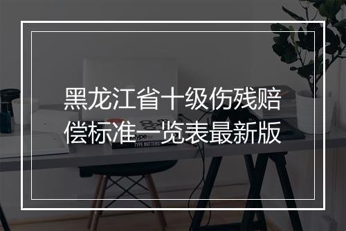 黑龙江省十级伤残赔偿标准一览表最新版