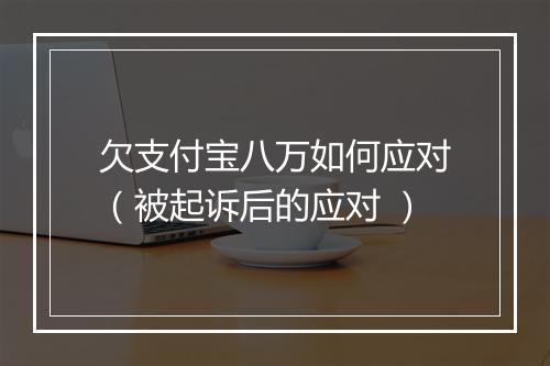 欠支付宝八万如何应对(被起诉后的应对 )
