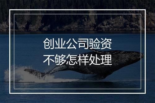 创业公司验资不够怎样处理