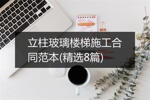 立柱玻璃楼梯施工合同范本(精选8篇)