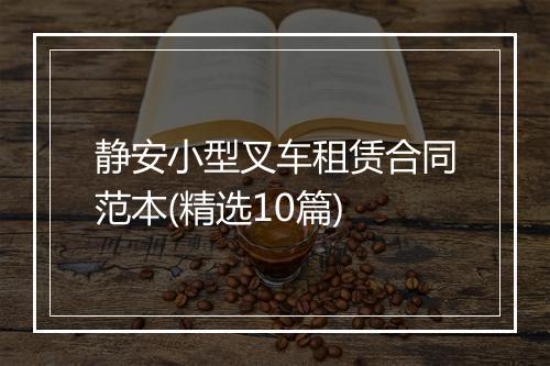 静安小型叉车租赁合同范本(精选10篇)